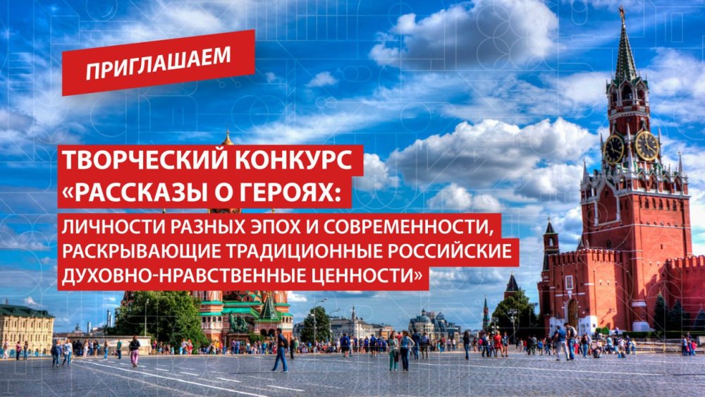 Творческий конкурс «Рассказы о героях: личности разных эпох и современности, раскрывающие традиционные российские духовно‑нравственные ценности»
